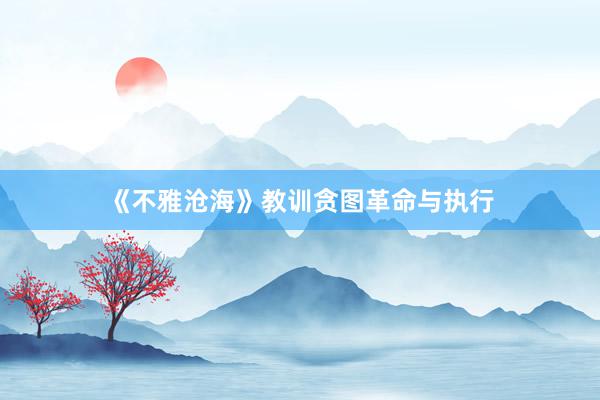 《不雅沧海》教训贪图革命与执行