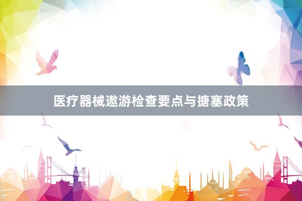 医疗器械遨游检查要点与搪塞政策