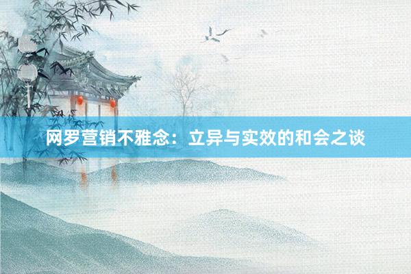 网罗营销不雅念：立异与实效的和会之谈